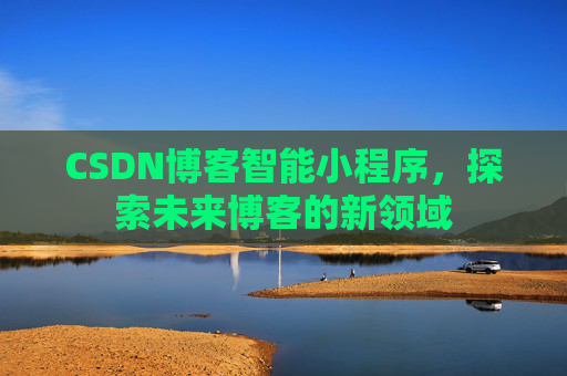 CSDN博客智能小程序，探索未来博客的新领域