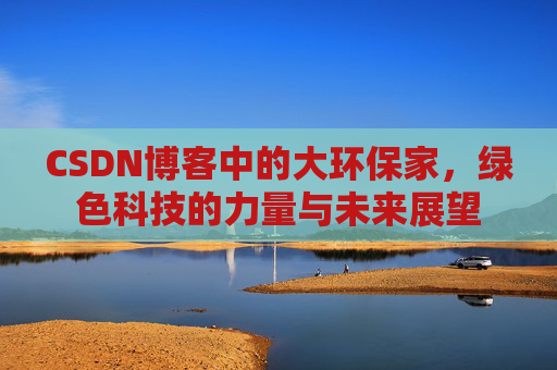 CSDN博客中的大环保家，绿色科技的力量与未来展望