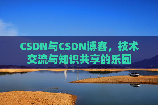 CSDN与CSDN博客，技术交流与知识共享的乐园
